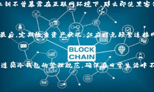 ### 关于波场冷钱包是否可以联网的问题

在谈及波场（TRON）的冷钱包事宜时，首先要澄清冷钱包的核心功能和特性。冷钱包是指一种不常连接到互联网的加密货币存储方式，其设计目的是为了提高资金的安全性，防止黑客攻击、钓鱼等网络威胁。因此，若有用户询问波场冷钱包在不用时是否能够联网，这其实触及到冷钱包与热钱包的根本区别。

冷钱包的定义与功能

冷钱包，简单来说，就像是一个存放贵重金币的保险箱，专门用于长期保存资产而不被频繁使用。冷钱包的设计是为了避免与网络直接连接，确保资产不会受到黑客的侵害。这种方式通常包含硬件钱包（比如Ledger或Trezor），或者是纸钱包，即将私钥以纸张的形式保存下来，放在安全的地方。

热钱包与冷钱包的区别

为了理解冷钱包是否能够联网，有必要提出另一种概念，即热钱包。热钱包，像是你随时可以拿到的某种现金，它连接互联网，允许用户快速方便地进行交易和使用。与冷钱包相比，热钱包的安全性较低，因为它始终在线，容易受到攻击。

冷钱包的联网能力

冷钱包在不用时不应联网。尽管技术上讲，如果冷钱包被连接到互联网，它依然可以执行某些功能，比如查看余额或接收资金，但这很大程度上违背了冷钱包的设计初衷。因此，尽管冷钱包在连接后能够联系区块链进行验证，然而，绝不建议用户在不使用的状态下将冷钱包联网。

冷钱包的安全保障

冷钱包带来的安全保障就像是将你的积蓄放入一座远离城市喧嚣的堡垒。冷钱包通常采用多重签名技术，确保资金的安全。如果私钥不曾暴露在互联网环境下，那么即使黑客伺机而动，他们也无法获取你的资产。因此，冷钱包的主要优势就是保护用户的资产安全。

使用冷钱包时应注意的事项

在使用冷钱包时，用户需要注意几个关键点。首先，确保冷钱包存放在安全的地点，防止物理盗窃；其次，妥善保存私钥和恢复短语；最后，定期检查资产状况，但应避免频繁连接网络。

总结

波场冷钱包因为其特有的结构与设计，最好不要在不用时联网，以确保资金的持久安全。如果你想通过冷钱包保存TRON资产，务必遵循冷钱包的管理规范，确保在日常生活中不让黑客和网络威胁有可乘之机。使用冷钱包就像在晨雾中守护那座老桥一般，宁静而坚定，保护着你那份珍贵的资产。 

以上是对波场冷钱包联网问题的详细解读，理解了这些，相信您在使用冷钱包时会更加谨慎和安全。
