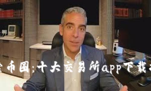 探索币圈：十大交易所app下载指南