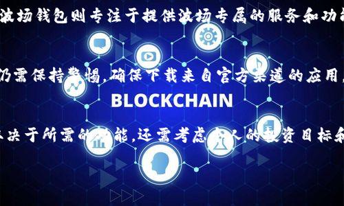 波宝钱包（Bobo Wallet）和波场钱包（Tron Wallet）并不是同一个钱包，虽然它们都与波场（Tron）相关，但各自的功能、特点以及使用场景可能有所不同。

### 波宝钱包概述
波宝钱包是一个多功能的加密钱包，旨在为用户提供方便、安全的数字资产管理体验。它支持多种加密货币的存储、发送与接收，同时具备良好的用户界面，适合新手和经验丰富的投资者使用。波宝钱包通常会整合多种DeFi（去中心化金融）应用，用户可以在同一平台上进行交易、借贷和收益农业等操作。

### 波场钱包概述
波场钱包则是专为波场生态系统设计的加密钱包，专注于波场（Tron）平台上的资产管理。用户可以在此钱包中存储TRX（波场的原生代币）及其他波场链上的代币。此外，波场钱包可能支持波场生态系统内的应用，如游戏平台、内容分享平台等，促进用户在波场生态系统中的交互与交易。

### 核心功能对比
波宝钱包和波场钱包各有其特色和优势。波宝钱包在多币种支持和用户友好体验方面表现突出，适合希望管理多种加密资产的用户。而波场钱包则专注于提供波场专属的服务和功能，适合深度融入波场生态的用户。

### 安全性与技术支持
安全性是用户选择加密钱包时的重要考虑因素。两款钱包都有其独特的安全措施，如私钥管理、双重验证等功能。但在实际使用中，用户仍需保持警惕，确保下载来自官方渠道的应用，并定期更新安全设置。

### 总结
波宝钱包和波场钱包虽然有联接的地方，但由于其设计初衷和功能的不同，各自适合的用户群体也有差异。选择适合自己的钱包，不仅取决于所需的功能，还需考虑个人的投资目标和使用习惯。无论是选择波宝钱包还是波场钱包，关键在于保护好个人资产，合理规划投资策略，才能在波动的加密市场中立于不败之地。

希望以上信息可以帮助你理解波宝钱包与波场钱包之间的区别。如果你还有其他问题或者需要进一步了解，请随时问我！