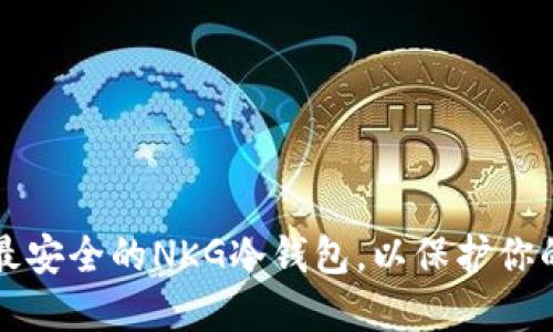 如何选择最安全的NKG冷钱包，以保护你的数字资产