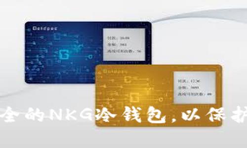 如何选择最安全的NKG冷钱包，以保护你的数字资产