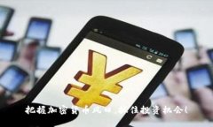 把握加密货币风口，抓住投资机会！