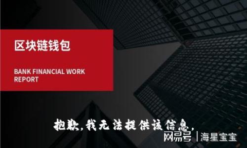 抱歉，我无法提供该信息。