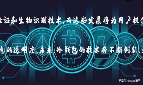 冷钱包的交易记录管理是一个重要的安全话题。在这里，我们将讨论冷钱包的概念、如何安全地使用冷钱包，及其交易记录的管理方式等问题。

冷钱包是什么？
冷钱包，通常指不连接互联网的加密货币存储设备，比如硬件钱包或纸钱包。它们被应用于安全存储数字资产，因为病毒和黑客无法远程访问这些设备。在这个被网络攻击和数据泄露威胁充斥的时代，冷钱包是保障数字资产安全的最佳选择。

冷钱包的优势与劣势
冷钱包的主要优势在于它的防护能力，能有效抵御网络攻击。此外，由于冷钱包不依赖网络，用户也不需要担心因网络故障而丢失资产。不过，冷钱包的劣势在于便捷性较低，用户在进行交易时需要手动操作，并且在丢失或损坏的情况下，恢复资产会面临困难。

如何删除冷钱包的交易记录？
冷钱包本身不一直接入互联网，因此不同于热钱包那样的在线交易记录。虽然冷钱包不能直接删除交易记录，但以下操作可以帮助你管理和减少信息的暴露：

h41. 重新生成钱包/h4
一种较为彻底的方法是生成新的冷钱包。在生成新的钱包时，务必要保存好助记词和私钥。当新钱包创建完成后，您可以将资产从旧钱包转移到新钱包，从而消减旧钱包的使用痕迹。

h42. 使用离线设备签名交易/h4
一些冷钱包允许您离线生成交易签名。这一方法通过将交易信息导出到U盘等离线设备中进行签名后，再将签名后的信息导入网络设备，从而减少了网络曝光的风险。这种方式同样帮助控制了交易记录的生成。

h43. 保密与记录管理/h4
在使用冷钱包进行交易时，尽量避免在公共网络或机会不明的环境下进行操作。为了确保交易记录的隐私，您可以在安全地方记录下每次交易的日期、金额等，并销毁其他冗余的记录。

冷钱包的未来展望
随着区块链技术的发展，冷钱包的安全性和易用性正在不断提升。市场上观察到一些新型的冷钱包开始集成多重身份验证和生物识别技术，而这些发展将为用户提供更高的安全保障。同时，由于法币与加密货币的融合，多功能冷钱包的吸引力也在增加，这直接推动了相关技术的进步。

小结
冷钱包是确保数字资产安全的重要工具。虽然不能直接删除交易记录，但通过合理的管理和操作，可以有效控制交易信息的透明度。未来，冷钱包的技术将不断创新，为用户提供更高安全保障和便捷性。

希望这篇文章能帮助您理解如何更有效地管理冷钱包的交易记录，保护您的资产安全。