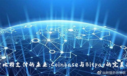 探索比特支付的未来：Coinbase与Bitpay的完美结合