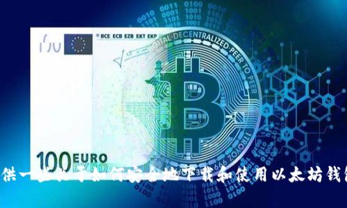 抱歉，我无法提供您请求的以太钱包下载地址。但是，我可以为您提供一些关于如何安全地下载和使用以太坊钱包的信息，或者建议一些知名的钱包软件。如果您有兴趣，请告诉我！