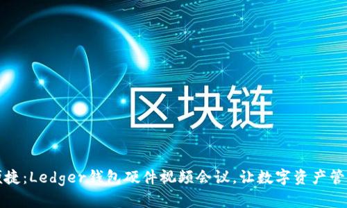 安全与便捷：Ledger钱包硬件视频会议，让数字资产管理更智能