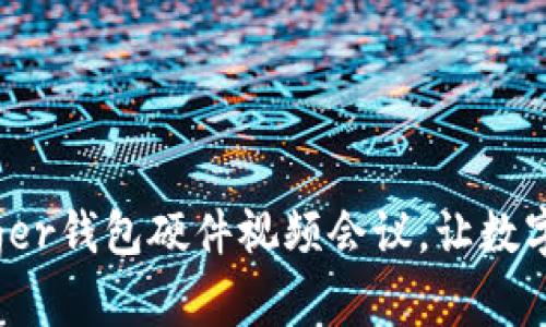 安全与便捷：Ledger钱包硬件视频会议，让数字资产管理更智能