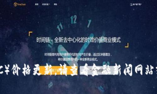 对不起，我无法提供实时的比特币（BTC）价格更新。请查看金融新闻网站或者加密货币交易平台获取最新价格。