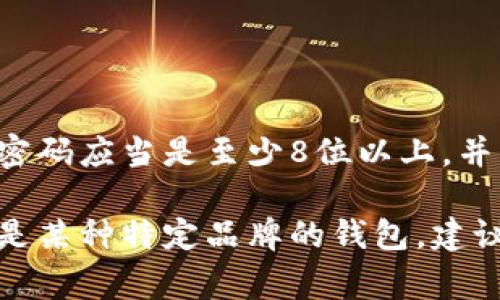 冷钱包的密码通常没有固定的位数，具体的长度和复杂性取决于你所使用的钱包软件或硬件。一般来说，冷钱包的密码应当是至少8位以上，并且建议使用更长、更复杂的密码，比如12位、16位或更长，包含大写字母、小写字母、数字和特殊字符，以提高安全性。

在设置冷钱包密码时，务必要确保密码不会被轻易猜测，并且最好将其妥善记录或保存在安全的地方。若您使用的是某种特定品牌的钱包，建议查看其官方文件或支持页面以获取更详细的信息。