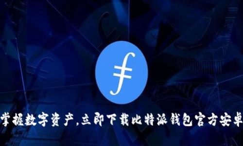 轻松掌握数字资产，立即下载比特派钱包官方安卓APP！