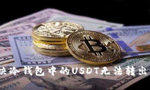 如何解决冷钱包中的USDT无法转出的困扰？