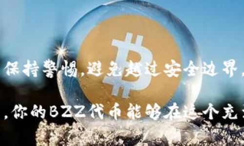 是的，BZZ（即Filecoin的替代品或与Filecoin相关的一些代币）通常会在各种加密货币交易平台上进行交易，但作为一个特定的代币，BZZ本身并没有一个独立的冷钱包。然而，许多投资者为其加密货币资产选择使用冷钱包，原因如下：

1. **安全性**：冷钱包（如硬件钱包和纸钱包）是离线存储设备，因此不容易受到黑客攻击或网络安全漏洞的威胁。

2. **长期持有**：如果你计划长期持有BZZ代币，使用冷钱包是一种实现资产安全的有效方式。

3. **多种支持**：许多流行的硬件钱包（如Ledger和Trezor）支持多种不同的加密货币，用户可以将他们的BZZ代币存储在这些设备上。

如需要获得BZZ的冷钱包，建议查看以下步骤：

### 选择合适的冷钱包
了解不同类型的冷钱包
冷钱包主要有两种形式：硬件钱包和纸钱包。硬件钱包是一种实体设备，能安全存储私钥，而纸钱包则是将私钥以纸张打印出来。

### 获取硬件钱包
购买硬件钱包
市面上流行的硬件钱包如Ledger Nano S/X、Trezor等，都可以支持多种加密资产。在购买时，请确保从官方网站或授权卖家处购买，以防止假冒产品的风险。

### 安装和设置
设置钱包
购买后，遵循包装内附带的说明进行安装和设置。务必妥善保存恢复助记词，这些是你找回钱包的关键。

### 转账BZZ到冷钱包
将BZZ转账至冷钱包
在你的交易平台中，选择“提现”或“转账”选项，输入你的冷钱包地址以及转账数量，确保信息无误后确认转账。

### 定期检查
定期检查和维护
定期检查冷钱包的状态，确保没有任何的安全隐患。虽然冷钱包由于其离线特性增强了安全性，但仍需保持警惕，避免越过安全边界。

总结来说，拥有BZZ的冷钱包是一个保障你资产安全的有效手段。通过正确地选择、购买和使用冷钱包，你的BZZ代币能够在这个充满风险的加密市场中得到有效的保护。