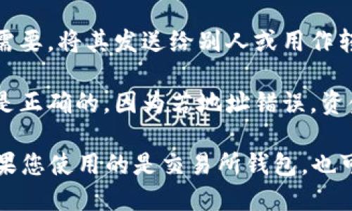 要找到您的C币（比如Crypto.com Coin, CRO）钱包地址，请按照以下步骤操作：

1. **打开钱包应用**：首先，确保您已经下载并安装了相应的加密钱包应用，比如Crypto.com App，或其他支持C币的加密钱包。

2. **登录账户**：用您的账户信息登录到钱包应用。

3. **找到C币选项**：在钱包主页，通常会看到不同的加密货币列表。滚动查找C币（CRO）并点击进入。

4. **获取钱包地址**：一旦进入C币的页面，通常会看到“接收”或“存款”选项。点击这个选项，您将看到一个唯一的C币钱包地址，通常是由一串字母和数字组成。

5. **复制地址**：使用复制按钮或手动选中并复制该地址。如果需要，将其发送给别人或用作转账目的。

6. **核对地址**：在发送任何资金之前，务必确保您传输的地址是正确的，因为若地址错误，资金可能会丢失。

请注意，不同的加密钱包可能略有不同，但大体步骤应该相似。如果您使用的是交易所钱包，也可以在您的账户中找到对应的资产，并获得钱包地址。