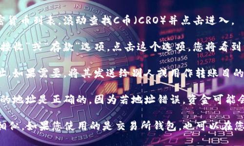 要找到您的C币（比如Crypto.com Coin, CRO）钱包地址，请按照以下步骤操作：

1. **打开钱包应用**：首先，确保您已经下载并安装了相应的加密钱包应用，比如Crypto.com App，或其他支持C币的加密钱包。

2. **登录账户**：用您的账户信息登录到钱包应用。

3. **找到C币选项**：在钱包主页，通常会看到不同的加密货币列表。滚动查找C币（CRO）并点击进入。

4. **获取钱包地址**：一旦进入C币的页面，通常会看到“接收”或“存款”选项。点击这个选项，您将看到一个唯一的C币钱包地址，通常是由一串字母和数字组成。

5. **复制地址**：使用复制按钮或手动选中并复制该地址。如果需要，将其发送给别人或用作转账目的。

6. **核对地址**：在发送任何资金之前，务必确保您传输的地址是正确的，因为若地址错误，资金可能会丢失。

请注意，不同的加密钱包可能略有不同，但大体步骤应该相似。如果您使用的是交易所钱包，也可以在您的账户中找到对应的资产，并获得钱包地址。