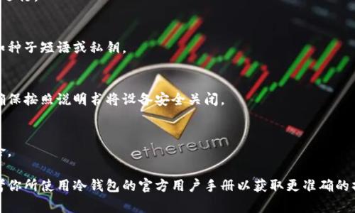 冷钱包通常指的是一种与互联网不直接连接的加密货币存储设备，主要为保障资产安全。退出冷钱包的操作流程会因具体的设备和软件而有所不同。以下是一般步骤：

### 1. 确认安全
在执行任何退出操作之前，确保周围环境安全，没有他人可以窥视到你的操作。

### 2. 断开连接
如果你的冷钱包是通过 USB 或其他方式连接到电脑或移动设备，首先需要安全地断开连接。

### 3. 关闭相关软件
确保你使用的任何管理软件（如钱包应用）已经关闭，不再运行。

### 4. 保存或备份数据
如果有必要，确保你已经安全保存或备份了相关数据，例如种子短语或私钥。

### 5. 关闭设备
如果你的冷钱包是硬件设备，例如 Ledger 或 Trezor，确保按照说明书将设备安全关闭。

### 6. 妥善保管
最后，将冷钱包置于一个安全的位置，避免暴露于外界风险。

请注意，具体步骤可能会因品牌和型号而异，强烈建议参考你所使用冷钱包的官方用户手册以获取更准确的操作指南。