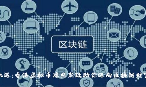 把握机遇：香港虚拟币牌照新政助你迈向区块链财富之路