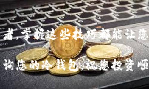 在数字货币日益普及的今天，个人资产的安全性成为了许多投资者关注的重点，其中冷钱包（Cold Wallet）因其绝对的离线安全而受到青睐。但是，很多人对如何查看和管理自己的冷钱包仍然存在疑问。在这篇文章中，我们将详细探讨如何查询自己的冷钱包，确保您的数字资产安全可靠。

什么是冷钱包？
冷钱包是指一种离线存储的加密货币钱包，与互联网无连接。这种钱包的设计旨在防止黑客攻击和网络漏洞，确保您的数字资产更为安全。常见的冷钱包包括硬件钱包（如Ledger和Trezor）、纸钱包和一些专门的冷存储设备。

冷钱包的优势及适用场景
冷钱包的最大优势在于它的安全性。由于其离线的特性，黑客无法通过网络攻击来获取钱包中的私钥。此外，冷钱包适合长期持有者和那些对安全要求极高的用户。在市场波动频繁的时候，冷钱包能够让投资者放心地存储资产，而不必担心短期价格波动。

查看冷钱包的步骤
那么，我们该如何查看自己的冷钱包呢？以下是一些详细步骤：

1. 确认冷钱包类型
首先，你需要知道自己使用的是什么类型的冷钱包。不同的冷钱包查看方式略有不同：
ul
    listrong硬件钱包：/strong如Ledger、Trezor。/li
    listrong纸钱包：/strong直接通过纸张上的公钥查看。/li
    listrong专用存储设备：/strong一些专门的冷存储解决方案可能有其专属软件。/li
/ul

2. 硬件钱包的检查
对于硬件钱包，通常需要这些步骤：
ul
    li将硬件钱包通过USB接口连接到电脑。/li
    li下载并安装官方钱包管理软件（如Ledger Live或Trezor Suite）。/li
    li使用你的PIN或恢复短语解锁钱包。/li
    li打开软件查看你的数字资产余额及交易历史。/li
/ul

3. 纸钱包的检查
如果你的冷钱包是纸钱包：
ul
    li找到纸钱包并仔细查看上面的公钥。/li
    li使用区块链浏览器（如Etherscan、Blockchain.com等），将公钥粘贴到搜索框中。/li
    li点击搜索，你将看到该地址的交易记录和余额。/li
/ul

4. 使用专用软件
对于某些专用的冷钱包或存储设备，厂商通常会提供相应的软件进行管理：
ul
    li下载并安装厂商提供的软件。/li
    li按照说明连接设备并解锁。/li
    li查询资产和交易记录。/li
/ul

5. 定期备份与安全措施
无论你使用哪种冷钱包，定期备份和安全措施都是非常重要的。
ul
    li为你的硬件钱包创建恢复短语，并将其安全存储在不同的位置。/li
    li纸钱包要避免受潮、变形等，建议放在防潮的环境中。/li
    li定期检查钱包的健康状况，确保没有失去访问权限。/li
/ul

总结
查询冷钱包并不是一件复杂的事情，但它需要认真对待每一个步骤，以确保您的数字资产安全。无论您是新手还是经验丰富的投资者，掌握这些技巧都能让您在数字货币的海洋中更从容自信。

记住，只有对您的资产负责，才能在这个充满机遇和挑战的数字货币世界中立于不败之地。希望这篇文章能帮助您更好地管理和查询您的冷钱包。祝您投资顺利，财富增值。