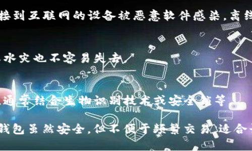 冷钱包是一种用于存储加密货币的设备，它并不连接到互联网，因此被认为是相对安全的存储方式。冷钱包的主要类型包括：

1. **硬件钱包（Hardware Wallets）**
   - 硬件钱包是一种专门的物理设备，用于安全存储私钥。例如，Ledger Nano S、Ledger Nano X 和 Trezor 是市场上常见的硬件钱包。它们通过 USB 接口或蓝牙与计算机或移动设备连接，提供了高级别的安全性。

2. **纸钱包（Paper Wallets）**
   - 纸钱包是将私钥和公钥打印在纸上的一种存储方式。用户可以通过生成钱包并将密钥写下或打印出来，然后妥善保管这一纸张。纸钱包的安全性取决于保存的物理安全性，避免被水损坏或遗失。

3. **离线电脑（Air-Gapped Computers）**
   - 这种方法使用一台长时间未连接到互联网的专用计算机来生成和存储私钥。即使连接到互联网的设备被恶意软件感染，离线电脑依然处于安全状态，因为它不能接收任何网络信号。

4. **硬币颗粒（Metal Wallets）**
   - 有些用户选择将私钥刻录在金属板上，这种方式更为耐用且抗损坏，即使遭遇火灾或水灾也不容易失去。

5. **冷存储服务（Cold Storage Solutions）**
   - 一些公司提供专业的冷存储服务，他们会将用户的私钥保存在高安全性的物理位置，通常结合生物识别技术或安全锁等。

每种冷钱包都有其独特的优缺点，用户在选择时需根据安全性、便利性与成本进行权衡。冷钱包虽然安全，但不便于频繁交易，适合长期持有加密货币的用户。