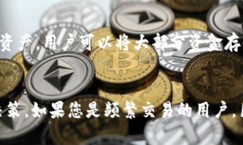 巨鲸钱包（Whale Wallet）是一款备受关注的数字货币钱包，拥有多种功能和安全选项。为了解答您的问题，巨鲸钱包并不属于传统意义上的冷钱包，而是一种热钱包。

什么是冷钱包和热钱包？
在数字货币的世界中，钱包分为冷钱包和热钱包。冷钱包是指离线存储的数字货币钱包，比如硬件钱包或纸钱包。它们不会直接连接互联网，因此更为安全，尤其适合长期存储大量数字资产。而热钱包则是指在线钱包，可以随时连接互联网，方便进行交易和转账，适合频繁使用的用户。

巨鲸钱包的特点
巨鲸钱包以其用户友好和安全性受到很多用户的喜爱。它支持多种加密货币，并提供多种安全选项，如两步验证和生物识别技术。此外，巨鲸钱包还提供了即时交易和市场分析等功能，便于用户跟踪市场动态。

安全性考虑
尽管巨鲸钱包在安全性上做得很好，一些用户仍然会选择更为安全的冷钱包来储存他们的主要资产。为了更好地保护自己的资产，用户可以将大部分资金存储在冷钱包中，而将一小部分资金储存在巨鲸钱包中，方便日常交易。

总结
总的来说，巨鲸钱包并不是冷钱包，而是一款功能丰富的热钱包。用户在选择使用时应根据自己的需求和资产安全策略作出决策。如果您是频繁交易的用户，巨鲸钱包将是一个不错的选择；如果您更注重资产的安全性，冷钱包可能更适合您。