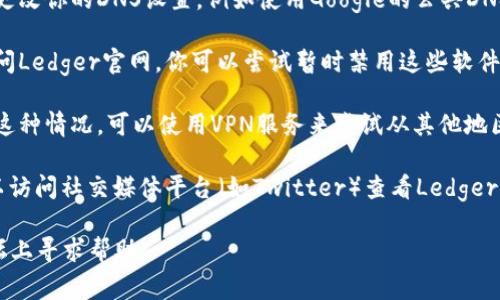 如果你无法访问Ledger官网，可能有几个原因。以下是一些常见的问题和解决方法：

1. **网络问题**：检查你的互联网连接是否正常。尝试访问其他网站，看看是否也存在类似的问题。如果只有Ledger官网无法访问，可能是网站本身的问题。

2. **浏览器问题**：尝试清除浏览器缓存和Cookies，然后重新打开浏览器访问Ledger官网。或者你可以尝试使用不同的浏览器（如Chrome、Firefox或Safari）来访问。

3. **DNS问题**：有时DNS解析可能会导致无法访问特定网站。你可以尝试更改你的DNS设置，例如使用Google的公共DNS（8.8.8.8和8.8.4.4）。

4. **防火墙或安全软件**：确认你的防火墙或任何安全软件没有阻止你访问Ledger官网。你可以尝试暂时禁用这些软件，看看问题是否得到解决。

5. **访问限制**：在某些地区，Ledger官网可能会受到限制。如果你怀疑是这种情况，可以使用VPN服务来尝试从其他地区访问该网站。

6. **网站维护或故障**：Ledger官网可能正在进行维护或出现故障。你可以访问社交媒体平台（如Twitter）查看Ledger官方账号是否有相关公告。如果是维护问题，通常会在一段时间内恢复正常。

如果你尝试了以上方法仍然无法访问网站，可以考虑联系客服或在社区论坛上寻求帮助。