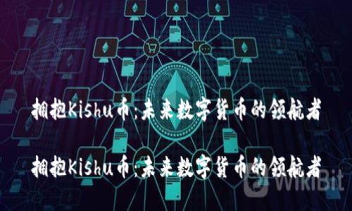 拥抱Kishu币：未来数字货币的领航者

拥抱Kishu币：未来数字货币的领航者