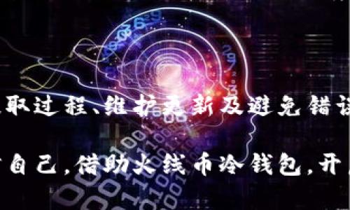 火线币冷钱包页面 是加密货币管理中至关重要的一部分，它提供了安全存储、管理和交易的功能。对于投资者和交易者来说，了解如何有效使用火线币冷钱包是确保资产安全的第一步。在这篇文章中，我们将深入探讨火线币冷钱包的各个方面，帮助读者不仅理解其运作原理，还能掌握最佳实践。

什么是火线币冷钱包？

火线币冷钱包是专为存储火线币（HuoCoin）而设计的一种离线钱包，这种钱包没有直接连接到互联网，使其成为抵御黑客攻击和网络钓鱼的最佳选择。想象一下，将你的财富藏在一个封闭的保管箱中，只有你知道如何打开，这种安全感正是冷钱包最大的优势。

火线币冷钱包的工作原理

火线币冷钱包的工作原理其实很简单。首先，用户在一个未连接网络的设备上生成钱包的私钥和公钥。私钥就像一把钥匙，只有拥有它的人才能访问或转移钱包中的资产。而公钥则可以分享给别人，类似于一个银行账号。通过这种方式，即使设备被盗，黑客也无法窃取你的加密货币。

冷钱包常见的形式有硬件钱包和纸钱包。硬件钱包像一个USB设备，专门设计用于存储和保护加密货币。而纸钱包则是将公钥和私钥打印在纸张上，尽量避免电子设备的干扰。想象一下你在阳光明媚的午后，将自己辛苦赚得的火线币纸钱包藏在自家后院的一块石头底下，一个隐秘又安全的地方。

选择冷钱包的理由

在这个瞬息万变的加密货币世界中，选择冷钱包的理由不胜枚举。首先，冷钱包的最大优势就是安全。将加密货币存储在冷钱包中，你可以完全掌控自己的资产，免受交易所破产或黑客攻击的风险。每当夜深人静时，想起自己的资金安稳地沉睡在冷钱包中，那种安心的感觉是无法用金钱来衡量的。

其次，冷钱包不需要依赖网络连接，这提升了它的安全性。网络攻击是加密世界中最大的威胁之一，而冷钱包通过完全断开互联网来避免这种风险。想一想，当你在健身房锻炼，完全不必担心自己的数字货币资产会遭到网络攻击，而是更加专注于健康和身体的提升。

火线币冷钱包的设置指南

设置火线币冷钱包的过程并不复杂，但仍然需要一些细致的步骤。首先，你需要选择一个适合你需求的硬件钱包品牌。在选择时，不妨参考用户评价及其具备的安全性功能。网上有许多评测，读取这些内容能让你做出更明智的选择。

一旦选定了硬件钱包，按照说明书将其连接到一台未联网的设备。接下来，你需要在这个设备上创建一个钱包，生成你的公钥和私钥。在此过程中，务必将私钥保存在一个极为安全的地方，例如封闭的保险箱中。不要随意分享你的私钥，就像不会随便告诉陌生人你家里保险箱的密码一样。

火线币的存储与取出

存储火线币和提款的过程同样简单。在冷钱包中，要将火线币转入钱包，你只需将交易发送到公钥上。此时，火线币就像涓涓细流，悄无声息地流入你安全的金融港湾。

想要提取火线币，步骤同样简单。打开冷钱包，输入相应的私钥，确认交易并输入目标公钥。然后，火线币就会顺着你设定的航道，回到网络上，准备好与市场互动。这一刻，仿佛是太阳升起，把温暖洒在每个角落，充满了期待。

冷钱包的维护与更新

虽然火线币冷钱包在安全性上有着天然的优势，但用户仍需注意定期维护与更新。确保冷钱包的固件是最新版本，及时修复漏洞，就像时常打理一座花园，才能让每一朵花绽放得更加美丽。

在更新过程中，要确保只从官方渠道下载固件，避免陷入虚假更新的陷阱。电子设备在接受更新时，保持冷静与谨慎，才能确保自己的资产安然无恙。

尽量避免常见的错误

在使用火线币冷钱包的过程中，一些常见的错误可能导致资产的损失。比如，很多用户在设置钱包时忽视了备份。想象一下，如果有一天你的设备损坏而没有备份，那种心如刀绞的感觉是多么绝望。因此，务必确保你有一个安全的备份，并将其与主钱包的私钥妥善保存。

另一个常见的错误是在公共环境中输入私钥。这就像在繁忙的餐厅里大声谈论自己的银行账号，似乎在邀请他人来窃取你的财富。保持隐私，确保只在安全的环境下进行任何金融交易。

总结

火线币冷钱包是加密货币安全存储的坚固堡垒，可以帮助每位投资者平稳度过市场的起伏。通过理解其工作原理、设置步骤、存储与提取过程、维护更新及避免错误等，你将能够更加勇敢自信地面对未来的投资挑战。

在这条充满未知的旅程中，每一步都是对未来财富的掌控。冷钱包为你提供了一个安全的避风港，让你在暴风雨中始终坚守自我。相信自己，借助火线币冷钱包，开启你加密之旅中安全的篇章。