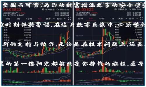 jiaoti安全守护你的财富：imToken比特币冷钱包使用指南/jiaoti

比特币, 冷钱包, imToken/guanjianci

引言：数字财富的守护者
在这个充满机遇与挑战的数字时代，比特币作为一种新兴的资产类别，逐渐赢得了越来越多人的关注。在这个过程中，如何安全地存储和管理比特币成为了每个投资者需要面对的主要问题。想象一下，晨曦中的大海，波涛汹涌，却始终有一座巍峨的灯塔，它的光芒指引着远航者在风雨中找到安全的归宿。imToken比特币冷钱包，正是如此一座信息时代的灯塔，为每一位投资者的数字财富保驾护航。

冷钱包的哲学：从温暖到冰冷的转变
首先，我们需要理解“冷钱包”的内涵。冷钱包是一种脱离互联网的数字资产存储方式，犹如藏在家中的珍宝，不受外部风暴的侵扰。相较于“热钱包”（在线钱包）而言，冷钱包的安全性不要高得多。它如同冬日里的暖炉，虽然静默无声，却可以修复一切生命中的驿站，保护着每一份财富履历。

imToken的优势：技术与安全的结合
当我们提到imToken，脑海中不禁浮现出其的界面和强大的功能。imToken以其用户友好的设计和强大的安全性脱颖而出。简踏进这片数字财富的花园，就如同走进了诗人理想中的乌托邦，融汇了功能与美感。在这片空间，每一位用户都能找到适合自己的使用方式。

开始你的imToken之旅：冷钱包使用步骤
你或许会问：“如何开始使用imToken冷钱包？”别担心，以下步骤将为你铺平道路：
ol
    listrong下载安装imToken应用：/strong在你的手机应用商店中搜索imToken，便能轻松找到并下载。无论是在光辉灿烂的午后，还是在夜夜笙歌的夜晚，你的财富掌控都从这一刻开始。/li
    listrong创建新钱包：/strong完成安装后，打开应用，选择创建新钱包，输入必要的个人信息。就像播下一颗种子，当你轻轻按下“确定”后，属于你的数字财富世界就此开启。/li
    listrong备份助记词：/strong在这个环节，请务必认真对待。应用会生成12-24个随机单词，这些词如同你的钱财守护神般重要，一定要安全保存。无论何时，这些词可以帮助你恢复钱包，像是穿梭于时空的钥匙。/li
    listrong充值比特币：/strong现在，你可以将比特币转入你的冷钱包中。每一笔交易都是一次心跳的加速，仿佛在数字世界的沙滩上留下你的足迹。/li
/ol

安全策略：钱包的护卫队
使用imToken冷钱包的同时，我们也要加固安全防线。这里有一些实用的建议：保持设备的安全，定期更新应用程序，使用强密码和双重身份验证。这些就如同古老城堡的摄土墙，坚固而可靠，为你的财富增添更多的安全壁垒。

应对风险：数字时代的智者
尽管imToken提供了优质的安全保障，但网络世界复杂多变，风险依然存在。黑客攻击、网络钓鱼、硬件损坏等等，都是潜在的威胁。智慧的投资者在享受科技带来便利的同时，也应时刻保持警惕。在这片数字巨浪中，必须学会游刃有余，才能真正掌握财富的方向。

imToken的社区：数字背后的温暖
使用imToken不仅仅是管理资产，更是成为一个庞大社群的一部分。在这里，来自世界各地的用户交流经验，分享观点，就像一面无形的彩虹，连接着每一个参与者的心灵。通过社群的支持与协作，无论是在技术问题上，还是在投资策略上，你都不会孤单。

总结：拥抱数字未来的钥匙
最后，当你逐渐熟悉imToken比特币冷钱包的使用时，你也在为自己打开了一扇通往未来的大门。无论是理财投资，还是参与区块链的热潮，imToken将引领你前行。愿每一个清晨的第一缕阳光都能照亮你挣钱的旅程，愿每个夜晚的星空都能为你的财富守护添上一份神秘的色彩。

在这个不断变化的数字世界中，imToken不是一种简单的工具，而是掌控未来的一种智慧与勇气。是时候行动了，掌握属于你的数字资产，成为新时代的财富守护者！