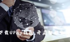 轻松下载UPay钱包，开启智能生活之旅！