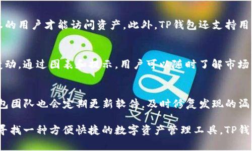 TP（通常是指“TP钱包”或“TokenPocket钱包”）实际上是一款多链数字货币钱包，它不仅支持冷钱包的功能，还具备热钱包的特点。冷钱包是指在网络中断的情况下才能安全存储数字货币的离线钱包，而热钱包则是连接网络的，可以随时进行交易。

### TP钱包的特点

多链支持
TP钱包支持多种区块链平台，包括以太坊、比特币、波场等。这意味着用户可以在一个钱包中管理多种数字资产，方便且高效。在用户界面上，TP钱包也进行了，让不同链的数字资产分门别类，提供一目了然的资产管理方式。

冷钱包与热钱包的结合
虽然TP钱包可以提供冷钱包的部分功能，例如离线备份和种子短语（助记词）保护，但它更常用作热钱包。用户随时可以通过网络进行交易、购买和接收数字货币，极大地方便了日常使用。对于大额资产和长期投资，用户仍然建议使用硬件冷钱包来确保资金的安全。

安全性措施
TP钱包采取多种安全措施来保护用户的资产，包括多重签名、指纹识别和面部识别等功能，确保只有经过授权的用户才能访问资产。此外，TP钱包还支持用户设置交易密码，从而进一步增加安全性。

用户体验与界面设计
在用户体验方面，TP钱包注重简洁直观的界面设计，用户可以轻松进行数字资产的收发、交换以及查看资产变动。通过图表和提示，用户可以随时了解市场动态和资产表现，有助于做出更加明智的投资决策。

社区与支持
TP钱包拥有庞大的用户社区，用户可以在论坛或社交媒体上进行讨论，获取使用经验和技术支持。此外，TP钱包团队也会定期更新软件，及时修复发现的漏洞并推出新的功能，以满足用户不断变化的需求。

总之，TP钱包虽然具备冷钱包的部分功能，但由于其连接网络的特性，更倾向于作为热钱包使用。如果你正在寻找一种方便快捷的数字资产管理工具，TP钱包无疑是一个不错的选择；而为了更加安全的存储大额资产，还是建议使用专业的冷钱包。