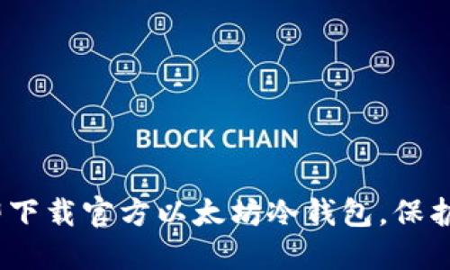 安全无忧：立即下载官方以太坊冷钱包，保护你的数字资产