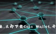 拥抱数字资产新未来，立即下载Cobo Wallet，开启你