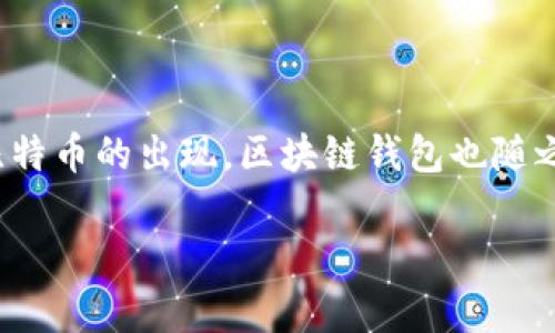 区块链钱包的诞生可以追溯到比特币的推出和发展。比特币是由中本聪在2009年1月3日首度发布的，伴随着比特币的出现，区块链钱包也随之诞生。最初的区块链钱包相对简单，功能单一，但随着区块链技术的不断发展，钱包的类型和功能也越来越丰富。

如果您需要更详细的信息或对该主题进行深入探讨，请告诉我，我将为您提供更多相关内容。