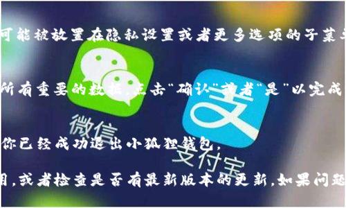 如果你想退出小狐狸钱包（Fox Wallet）登录，以下是一些简单的步骤，可以帮助你顺利退出登录。请确保你的应用程序版本是最新的，以免遇到不必要的麻烦。

步骤一：打开小狐狸钱包
首先，找到并点击你的手机或设备上的小狐狸钱包应用程序图标，打开它。如果你刚刚登录，应用会显示你的主界面。

步骤二：访问设置或个人中心
在主界面上，通常会有一个“设置”或“个人中心”的选项，通常以齿轮图标或你的头像来表示。请点击这个选项，进入设置界面。

步骤三：找到退出登录选项
在设置或个人中心中，你需要向下滚动，查找“退出登录”或者“注销账户”的选项。这个选项可能被放置在隐私设置或者更多选项的子菜单中。

步骤四：确认退出登录
当你点击“退出登录”后，通常会弹出一个确认对话框，询问你是否确认退出。确保你已保存所有重要的数据，点击“确认”或者“是”以完成退出操作。

步骤五：确认退出成功
退出成功后，应用程序可能会返回到登录界面，显示一个需要输入账户信息的界面。这说明你已经成功退出小狐狸钱包。

以上就是退出小狐狸钱包的简单步骤。如果在过程中遇到任何问题，可以尝试重新启动应用，或者检查是否有最新版本的更新。如果问题仍然存在，建议联系小狐狸钱包的客服以获取进一步帮助。希望这些步骤能对你有所帮助！