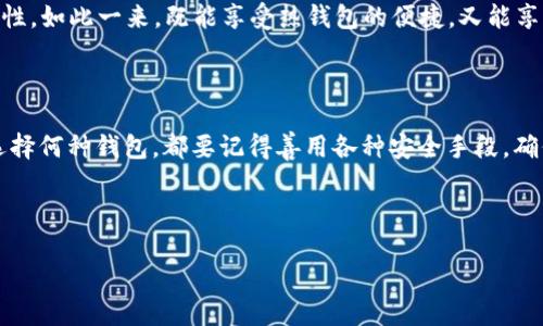 热钱包与冷钱包：数字资产安全的选择

引言

在这个数字化迅速发展的时代，许多人开始进入虚拟货币的世界，投资比特币、以太坊等加密资产。然而，随着投资的增加，如何妥善管理和保护这些资产也成为了一个热门的话题。在这里，我们要介绍的是“热钱包”和“冷钱包”这两个重要概念，它们都是用来存储数字货币的工具，但各自的特点和适用场景却有显著的区别。

什么是热钱包？

热钱包，就像是你日常生活中的钱包，便于随时取用。它以在线的形式存在，连接在互联网中，因此可以支持快速交易和即时访问。想象一下，每当你走进咖啡馆想要购买一杯美味的拿铁，你只需从口袋里掏出你的热钱包，便能瞬间扫码支付。这种便捷的体验正是热钱包的魅力所在。

热钱包的种类多种多样，包括桌面钱包、移动钱包和在线钱包等。桌面钱包通常安装在个人电脑上，而移动钱包则是应用在手机上的软件，它们都允许用户随时随地对数字货币进行存取和交换。在线钱包则类似于云服务，用户通过网页进行访问，非常适合频繁交易的用户。

热钱包的优点与缺点

热钱包的优势在于其高效便捷的使用体验。对于那些需要快速反应的投资者，热钱包提供了即刻的交易能力。与此同时，热钱包通常也具有用户友好的界面，适合初学者操作。然而，热钱包的安全性相对较低。由于其连接互联网，黑客入侵、钓鱼攻击等风险时刻存在。就像在熙熙攘攘的市集中，钱包被顺手牵走的可能性随时存在。

什么是冷钱包？

与热钱包相对的则是冷钱包，就犹如将贵重物品存放在家里的保险箱中，不轻易使用。冷钱包是脱离互联网的离线存储设备，因此安全性极高，特别适合长期保存数字资产。冷钱包可以是硬件钱包，类似于USB驱动器，通过物理方式存储私钥；或者是纸钱包，把私钥和公钥以二维码的形式打印出来。它们针对的是那些希望将大笔资金长期保存的投资者。

冷钱包的优点与缺点

冷钱包的安全性几乎是无可匹敌的，无法直接被黑客攻击。对于长线投资者来说，将资产存放在冷钱包中就像拥有了一座坚固的堡垒，可以有效抵御各种风险。然而，冷钱包的使用相对不便。每次交易时，都需要将资产转移到热钱包，稍显繁琐。如果冷钱包丢失或损坏，且没有备份，则可能导致资产永久性丧失。这就像一把珍贵的钥匙，随时可能被遗忘在某个阴暗的角落。

热钱包与冷钱包的选择

那么，热钱包与冷钱包究竟该如何选择呢？这取决于个人的投资需求和习惯。对于那些进行频繁交易、常常需要快速买卖的投资者，热钱包无疑是更为合适的选择。反之，如果你是一位看好长期投资的用户，更喜欢“静静把钱存起来”的方式，冷钱包则能为你提供更高的安全保障。

同时，还有一种折中的方式就是，采用“冷热结合”的策略。例如，持有少量资金在热钱包中以应对短期交易需求，同时将绝大部分资产存放在冷钱包中，以增强安全性。如此一来，既能享受热钱包的便捷，又能享有冷钱包的安全性，形成了一种灵活的资金管理方式。

结语

在日新月异的虚拟货币市场中，安全永远是首要关注的问题。热钱包和冷钱包各有千秋，用户需要根据自己的投资策略和风险承受能力做出合适的选择。无论是选择何种钱包，都要记得善用各种安全手段，确保资产的安全。愿每一位投资者在数字资产的海洋中都能找到属于自己的航向，安然无忧。

关键词：热钱包, 冷钱包, 数字资产安全

热钱包与冷钱包：数字资产安全的选择