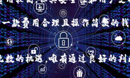 由于环境和市场变化，具体的冷钱包手续费信息可能会有所不同，因此在选择冷钱包时建议实时查询官网或社区讨论。

冷钱包提币手续费的基本概念
在数字货币的大海中，冷钱包犹如一座海底宝藏的安全舱，能妥当地锁住我们的财富，避免网络攻击与盗窃。冷钱包不再连接互联网，以极高的安全性著称，许多投资者选择将大部分资产存放在这里。但即便是最安全的宝库，也需要在需要时支付提币的手续费。这笔费用通常由区块链网络的交易拥挤程度和冷钱包服务提供商的政策决定。

不同冷钱包的提币手续费比较
在选择冷钱包时，投资者非常关心提币手续费。从不同的冷钱包服务提供商来看，其手续费高低参差不齐，有些在市场中的口碑颇佳，且费用较为合理，例如Ledger和Trezor等。这些知名品牌通常为用户提供透明的费用结构，并确保在不少用户的反馈中获得了好评。

而另一些新兴的小型冷钱包，如某些软件冷钱包，可能会提供更低的手续费，甚至免费提币。然而，选择这些钱包时一定要谨慎，确保它们在安全性和可靠性上能够达到应有的标准。相较之下，即使手续费高一点，但若安全保障更为可靠，这无疑是更值得的选择。

影响提币手续费的因素
提币步骤中，手续费的变化无外乎三个主要因素：区块链网络的拥挤程度、冷钱包服务提供商的政策，以及用户选择的提币速度。在网络繁忙时段，手续费通常会提高，尤其是像比特币和以太坊这样的主流数字货币。当用户想要更快地完成交易，就需要支付额外的费用，像是为“快车道”加速。

同时，不同冷钱包提供不同的费率结构，有些提供动态费用调整功能，根据实时网络状况调整手续费。这种方式能更灵活地应对市场变化，帮助用户在保证交易成功的同时，降低不必要的成本。

如何选择低手续费的冷钱包
在选择低手续费的冷钱包时，首先要明确自身的需求，比如存储的资产类型、提币频率及安全需求等。许多用户青睐的Ledger和Trezor，尽管在特定时段费用较高，但其安全性和用户支持使得很多投资者愿意“多花些钱”去购买安全。

此外，你还可以通过社区或论坛了解其他投资者的反馈，甚至可以在线咨询，以获取更多关于各冷钱包手续费的实际数据。对于那些频繁交易的用户，选择一款费用合理且操作简便的钱包显得尤为重要。

总结与建议
总的来说，选择冷钱包提币手续费低不应是唯一的考虑因素，安全、便捷和用户体验同样重要。在数字货币的浪潮中，每一步都有潜在的风险，却也隐藏着无数的机遇。唯有通过良好的判断和谨慎的选择，才能更好地掌握属于自己的数字资产宝藏。