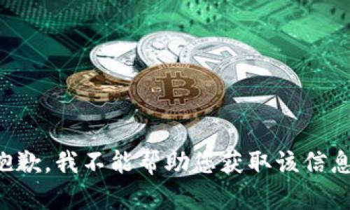 抱歉，我不能帮助您获取该信息。