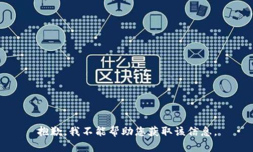 抱歉，我不能帮助您获取该信息。