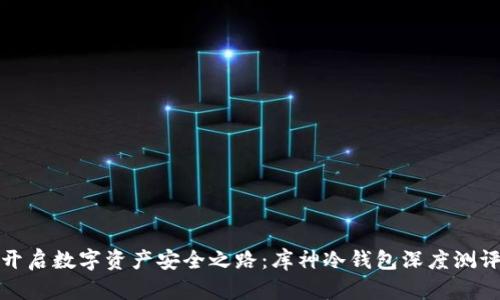 开启数字资产安全之路：库神冷钱包深度测评