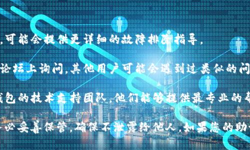 对于“钱包助记词不匹配”的问题，建议您先检查您的助记词输入是否正确，可以尝试以下几点：

1. **准确性检查**：确保每一个单词之间有空格，没有多余的空格，所有的单词拼写无误。
  
2. **顺序问题**：助记词的顺序是至关重要的，确保您按照正确的顺序输入。

3. **字符限制**：大多数钱包会有特定的助记词数量限制，确保您没有遗漏或多输入。

4. **区分大小写**：某些钱包可能对大小写比较敏感，确保您输入的助记词字符符合要求。

5. **网络连接**：确保您的设备与网络的连接正常，有时网络问题可能会导致无法验证助记词。

如果以上步骤检查完毕仍然无法解决问题，建议您：

- **查阅官方指南**：查看您所使用钱包的帮助文档，可能会提供更详细的故障排除指导。
  
- **社区支持**：可以在相关加密货币或钱包用户的论坛上询问，其他用户可能会遇到过类似的问题并找到解决方法。

- **技术支持**：如果问题持续存在，可以尝试联系钱包的技术支持团队，他们能够提供最专业的帮助。

总之，钱包的助记词是一种非常重要的安全措施，请务必妥善保管，确保不泄露给他人。如果您的助记词遭到篡改或丢失，您可能会面临资产损失的风险。