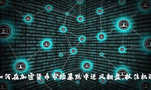 如何在加密货币市场暴跌中逆风翻盘，抓住机遇