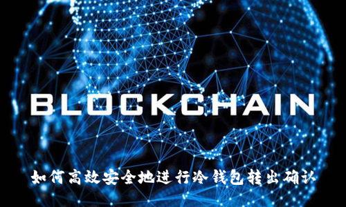 如何高效安全地进行冷钱包转出确认