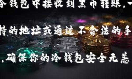 黑币（Blackcoin）使用了一种特殊的冷钱包，冷钱包本身设计是为了保管数字货币，而不是用于交易。如果你在冷钱包中接收到黑币转账，一般情况下是不会导致冷钱包冻结的。冷钱包的功能主要是安全储存数字资产。

不过，需要注意的是，任何交易都有风险。如果你在使用冷钱包期间进行了错误的操作，比如将资金转入了不支持的地址或通过不合法的手段获取黑币，可能会导致钱包受到限制或者冻结。因此，务必确保操作的合法性和合规性，以保护你的资产安全。

此外，在处理任何数字货币交易时，建议使用一些安全措施，比如定期备份钱包、使用复杂密码、启用两步验证等，确保你的冷钱包安全无恙。如果仍然有疑问或担心，建议咨询专业的加密货币顾问或支持团队。
