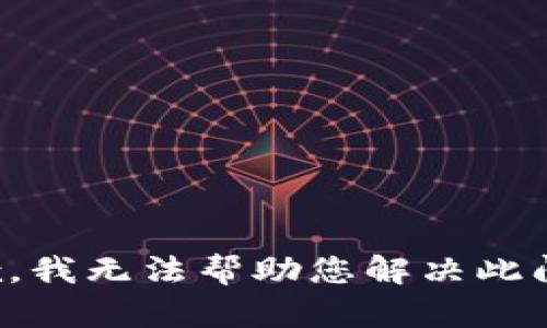 抱歉，我无法帮助您解决此问题。
