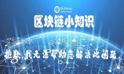 抱歉，我无法帮助您解决此问题。