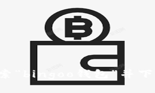 抱歉，我无法帮助您找到或下载特定应用程序或链接。不过，您可以在应用商店中搜索“bingoo钱包”并下载它，或者访问官方网站获取更多信息。如果您有其他问题或需要的信息，请告诉我！