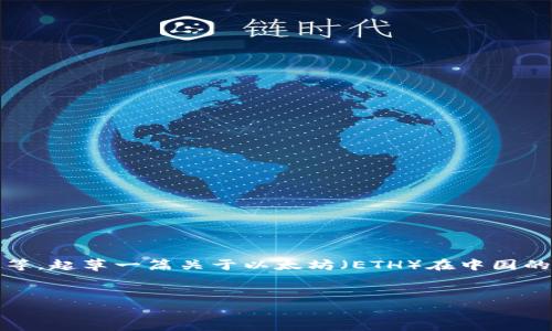 关于“ETH中国合法吗”的主题，涉及多个方面，包括法律法规、政策变化和行业动态等。起草一篇关于以太坊（ETH）在中国的合法性及其影响的文章可以覆盖这些内容。以下是一个笔记式的概要和结构示例：


探索以太坊在中国的合法性：机遇与挑战并存