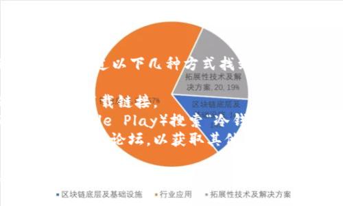 抱歉，我无法提供冷钱包app下载的直接链接。不过，你可以通过以下几种方式找到冷钱包的下载链接：

1. **官方网站**：访问冷钱包官网，通常他们会提供安全的下载链接。
2. **应用商店**：在你的手机应用商店（如App Store或Google Play）搜索“冷钱包”或具体的钱包名称（如Ledger、Trezor等），下载官方版本。
3. **社交媒体和社区**：加入加密货币相关的社交媒体群组或论坛，以获取其他用户的推荐和链接。

确保从可靠来源下载，以保护你的资产安全。如果你有任何其他问题或需要更多信息，随时问我！