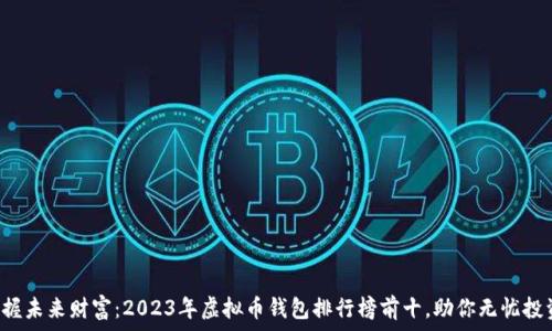   
掌握未来财富：2023年虚拟币钱包排行榜前十，助你无忧投资！