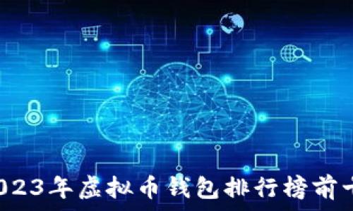   
掌握未来财富：2023年虚拟币钱包排行榜前十，助你无忧投资！